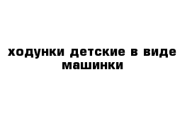 ходунки детские в виде машинки